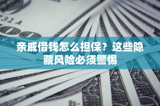 北京亲戚借钱怎么担保？这些隐藏风险必须警惕