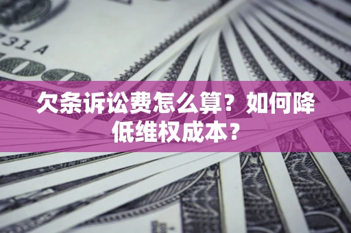 北京欠条诉讼费怎么算？如何降低维权成本？