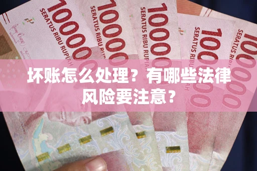 北京坏账怎么处理？有哪些法律风险要注意？
