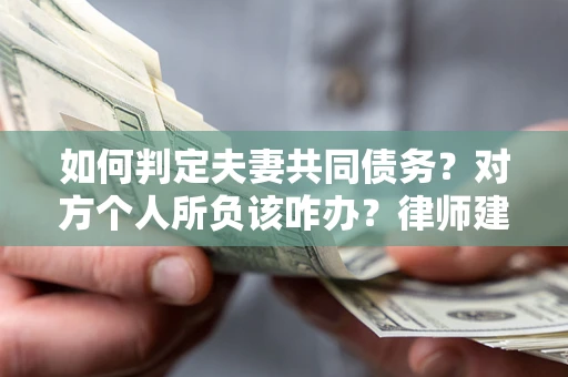 北京如何判定夫妻共同债务？对方个人所负该咋办？律师建议