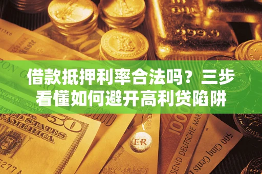 北京借款抵押利率合法吗？三步看懂如何避开高利贷陷阱
