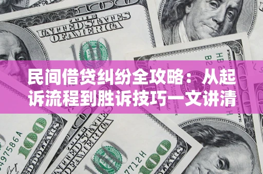北京民间借贷纠纷全攻略：从起诉流程到胜诉技巧一文讲清