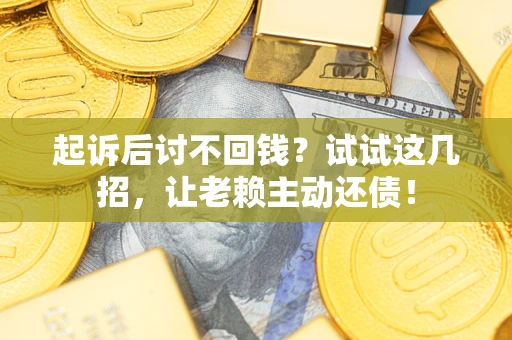 北京起诉后讨不回钱？试试这几招，让老赖主动还债！