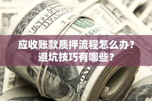 北京应收账款质押流程怎么办？避坑技巧有哪些？