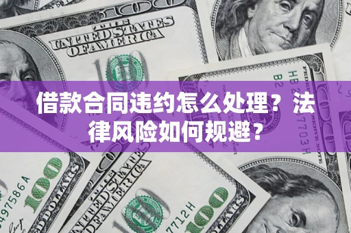 北京借款合同违约怎么处理？法律风险如何规避？