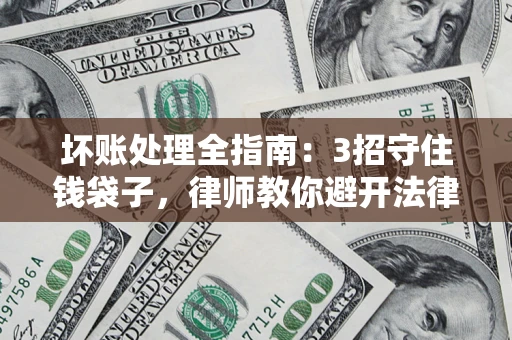 北京坏账处理全指南：3招守住钱袋子，律师教你避开法律雷区