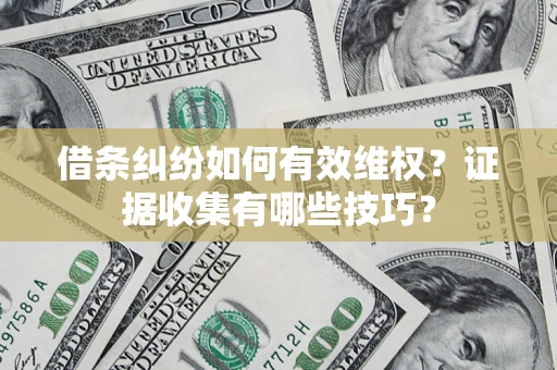 北京借条纠纷如何有效维权？证据收集有哪些技巧？