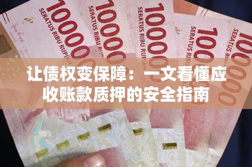 北京让债权变保障：一文看懂应收账款质押的安全指南