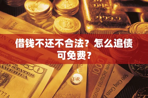 北京借钱不还不合法？怎么追债可免费？