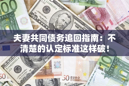 北京夫妻共同债务追回指南：不清楚的认定标准这样破！