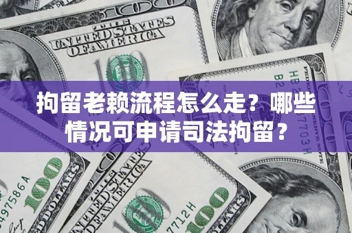 北京拘留老赖流程怎么走?哪些情况可申请司法拘留? 北京拘留老赖流程怎么走?哪些情况可申请司法拘留?