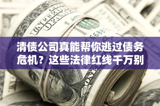 北京清债公司真能帮你逃过债务危机？这些法律红线千万别踩