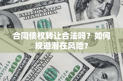 北京合同债权转让合法吗?如何规避潜在风险? 北京合同债权转让合法吗?如何规避潜在风险?