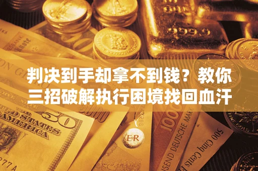 北京判决到手却拿不到钱？教你三招破解执行困境找回血汗钱