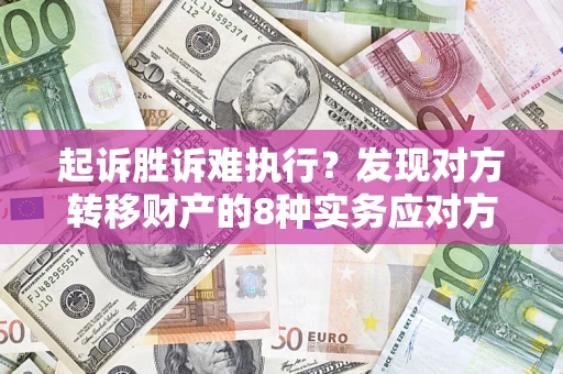 北京起诉胜诉难执行？发现对方转移财产的8种实务应对方案