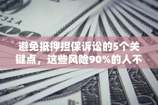 北京避免抵押担保诉讼的5个关键点，这些风险90%的人不知道！