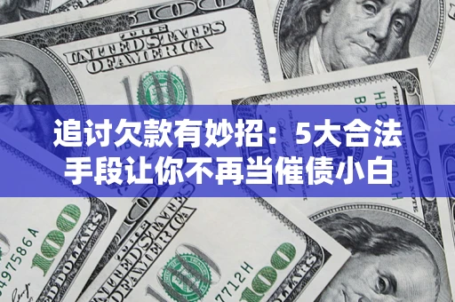 北京追讨欠款有妙招：5大合法手段让你不再当催债小白