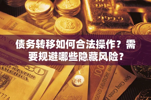 北京债务转移如何合法操作？需要规避哪些隐藏风险？