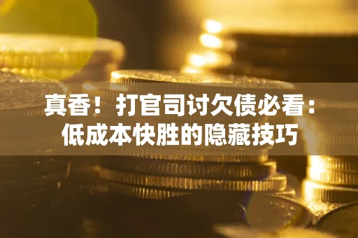 北京真香！打官司讨欠债必看：低成本快胜的隐藏技巧