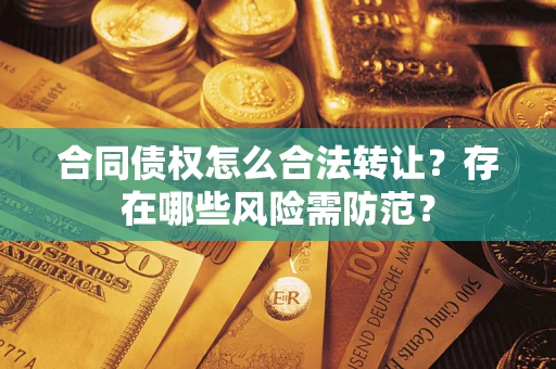 北京合同债权怎么合法转让？存在哪些风险需防范？
