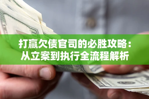 北京打赢欠债官司的必胜攻略：从立案到执行全流程解析