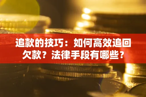 北京追款的技巧：如何高效追回欠款？法律手段有哪些？