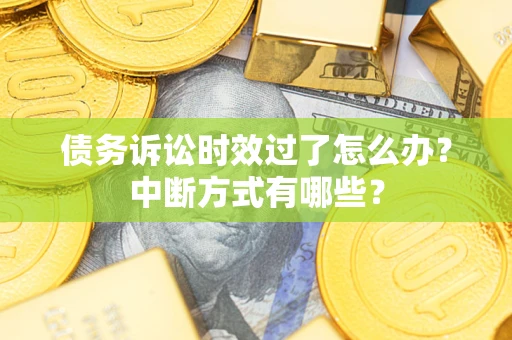 北京债务诉讼时效过了怎么办？中断方式有哪些？