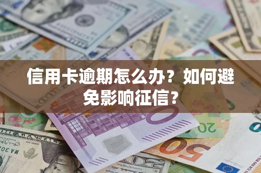 北京信用卡逾期怎么办？如何避免影响征信？