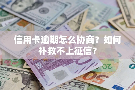 北京信用卡逾期怎么协商？如何补救不上征信？