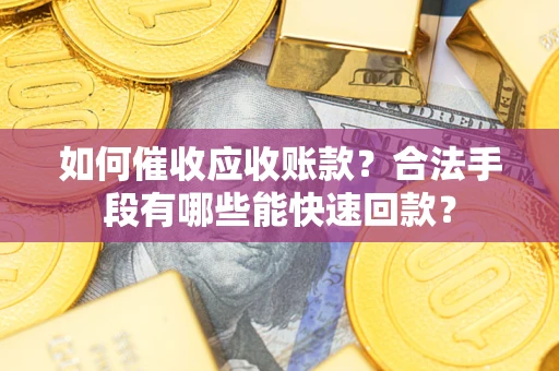北京如何催收应收账款？合法手段有哪些能快速回款？