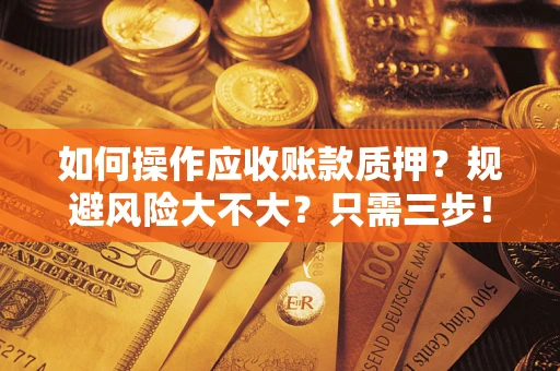 北京如何操作应收账款质押？规避风险大不大？只需三步！