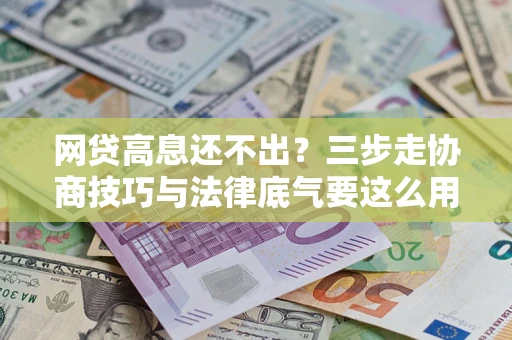 北京网贷高息还不出？三步走协商技巧与法律底气要这么用
