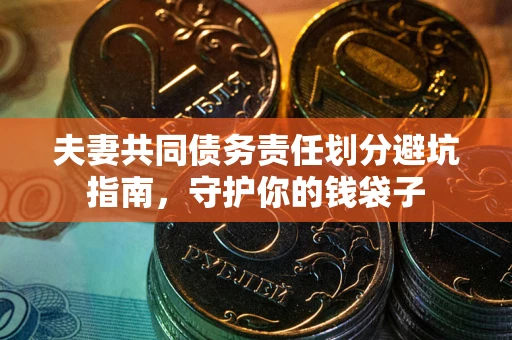 北京夫妻共同债务责任划分避坑指南，守护你的钱袋子