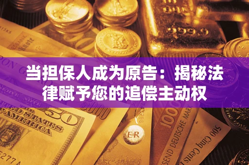 北京当担保人成为原告:揭秘法律赋予您的追偿主动权 北京当担保人成为原告:揭秘法律赋予您的追偿主动权