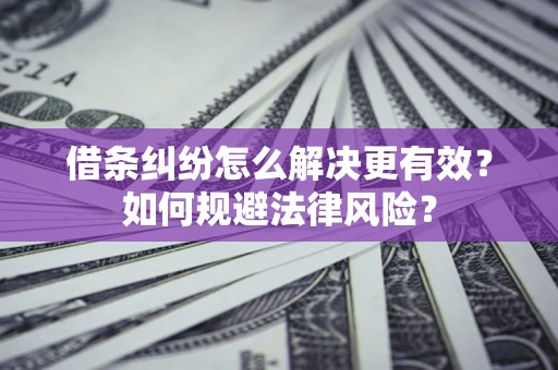 北京借条纠纷怎么解决更有效？如何规避法律风险？