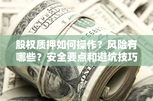 北京股权质押如何操作？风险有哪些？安全要点和避坑技巧？