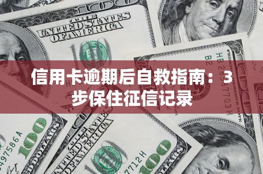 北京信用卡逾期后自救指南：3步保住征信记录