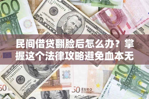 北京民间借贷翻脸后怎么办？掌握这个法律攻略避免血本无归