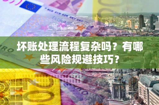 北京坏账处理流程复杂吗？有哪些风险规避技巧？