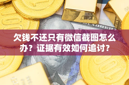 北京欠钱不还只有微信截图怎么办？证据有效如何追讨？