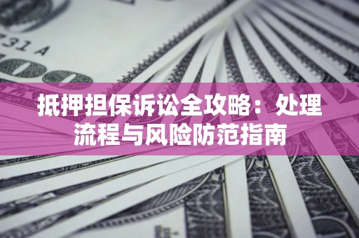 北京抵押担保诉讼全攻略：处理流程与风险防范指南