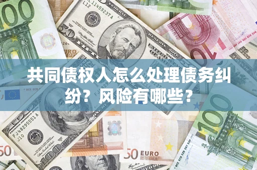 北京共同债权人怎么处理债务纠纷？风险有哪些？