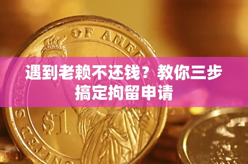 北京遇到老赖不还钱？教你三步搞定拘留申请