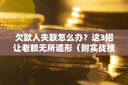 北京欠款人失联怎么办？这3招让老赖无所遁形（附实战技巧）