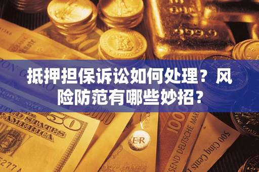 北京抵押担保诉讼如何处理？风险防范有哪些妙招？