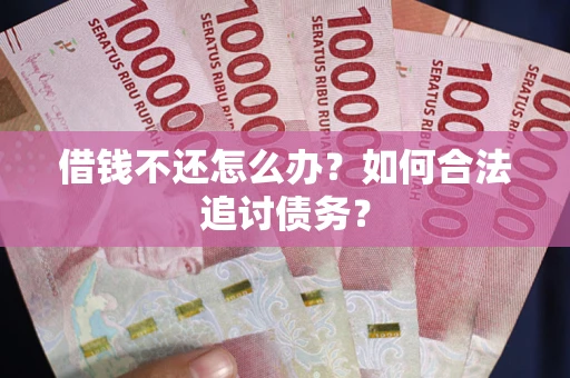北京借钱不还怎么办？如何合法追讨债务？