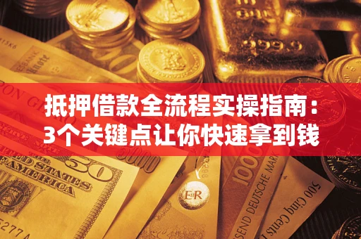 北京抵押借款全流程实操指南：3个关键点让你快速拿到钱