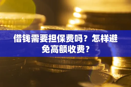 北京借钱需要担保费吗？怎样避免高额收费？