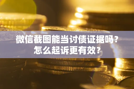 北京微信截图能当讨债证据吗？怎么起诉更有效？