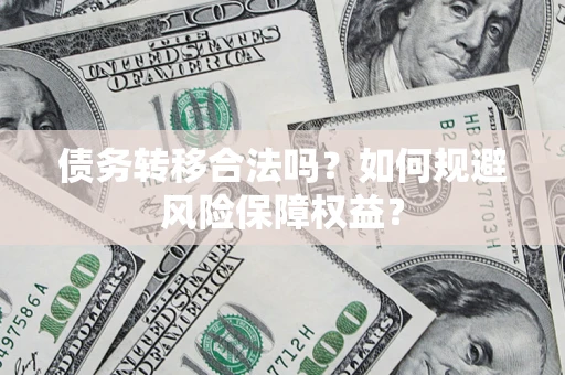 北京债务转移合法吗？如何规避风险保障权益？